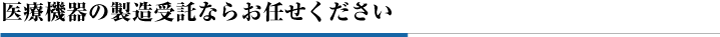医療機器の製造受託ならお任せください